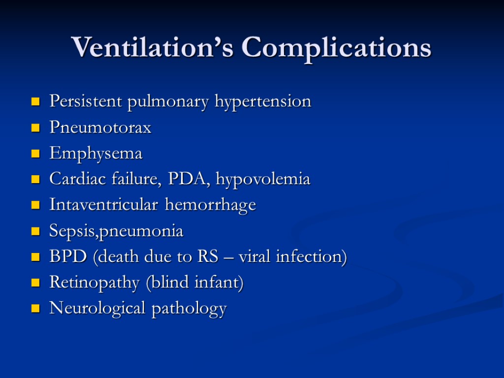 Ventilation’s Complications Persistent pulmonary hypertension Pneumotorax Emphysema Cardiac failure, PDA, hypovolemia Intaventricular hemorrhage Sepsis,pneumonia